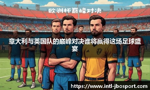 意大利与英国队的巅峰对决谁将赢得这场足球盛宴