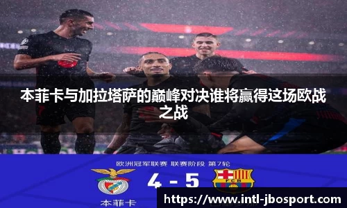 本菲卡与加拉塔萨的巅峰对决谁将赢得这场欧战之战
