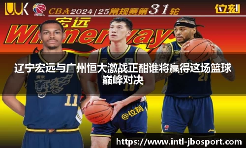 辽宁宏远与广州恒大激战正酣谁将赢得这场篮球巅峰对决